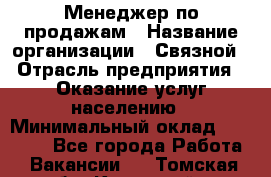 Менеджер по продажам › Название организации ­ Связной › Отрасль предприятия ­ Оказание услуг населению › Минимальный оклад ­ 25 000 - Все города Работа » Вакансии   . Томская обл.,Кедровый г.